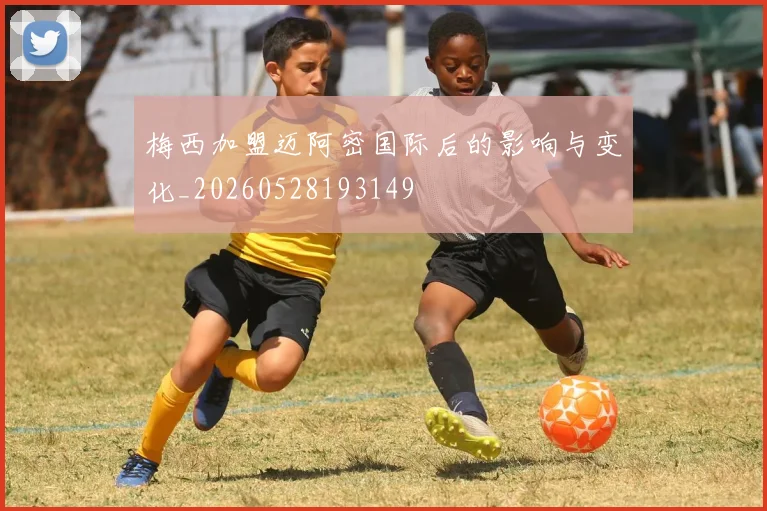 梅西加盟迈阿密国际后的影响与变化_20260528193149
