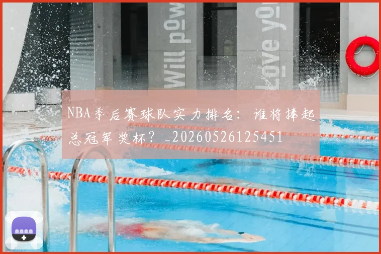 NBA季后赛球队实力排名：谁将捧起总冠军奖杯？_20260526125451