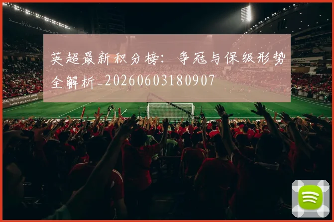 英超最新积分榜：争冠与保级形势全解析_20260603180907