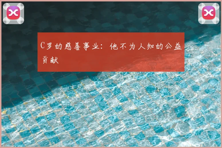 C罗的慈善事业：他不为人知的公益贡献