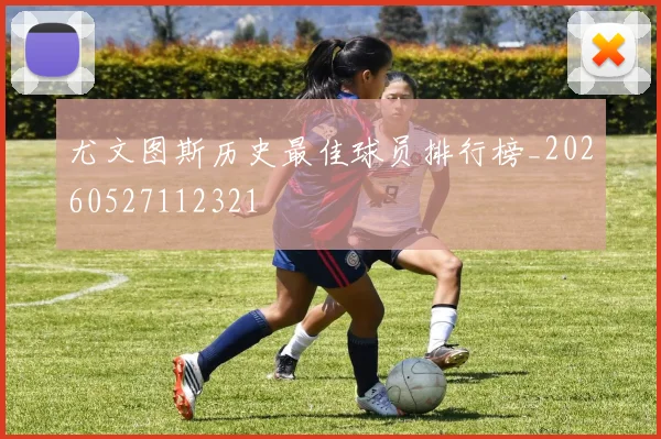 尤文图斯历史最佳球员排行榜_20260527112321