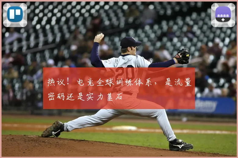 热议！电竞全球训练体系，是流量密码还是实力基石