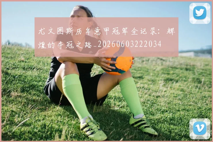 尤文图斯历年意甲冠军全记录：辉煌的夺冠之路_20260603222034