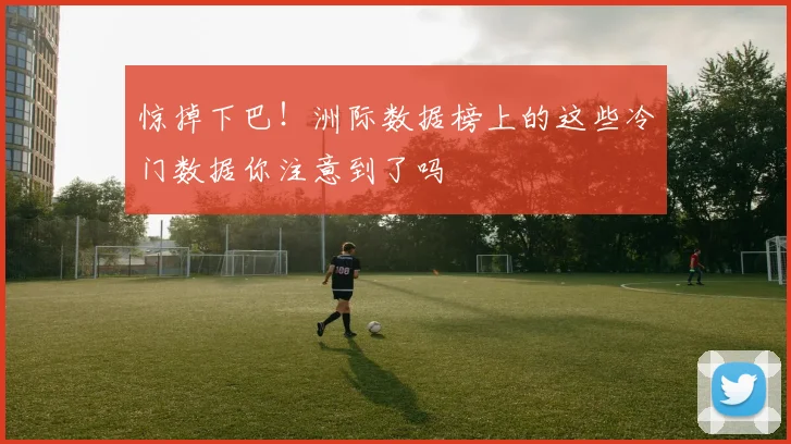 惊掉下巴！洲际数据榜上的这些冷门数据你注意到了吗