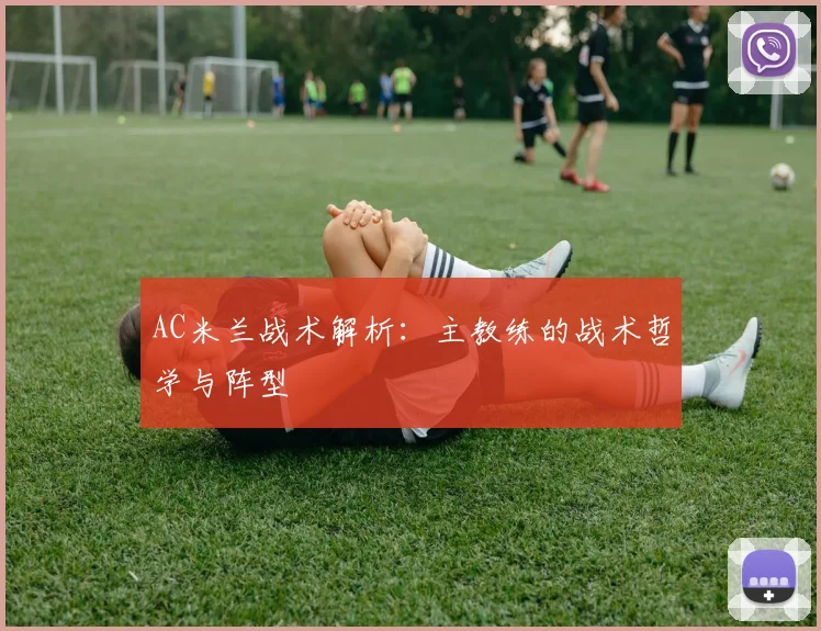 AC米兰战术解析：主教练的战术哲学与阵型