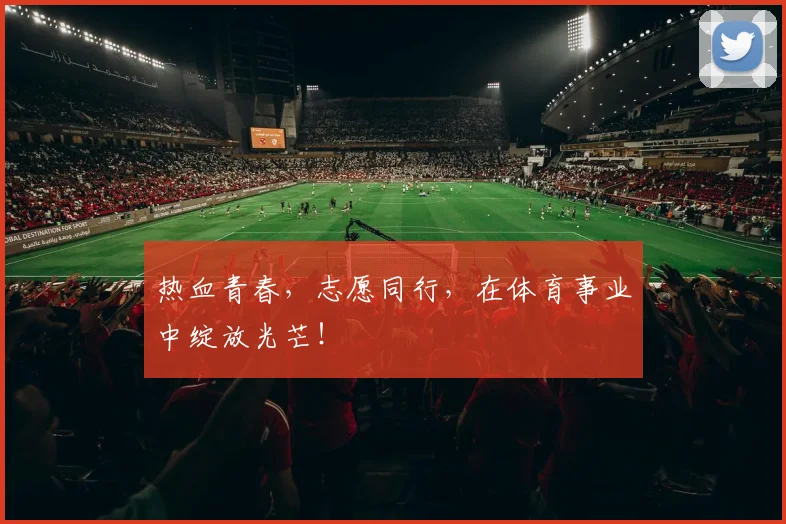 热血青春，志愿同行，在体育事业中绽放光芒！