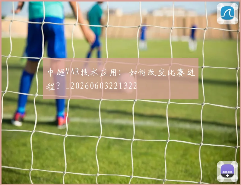 中超VAR技术应用：如何改变比赛进程？_20260603221322