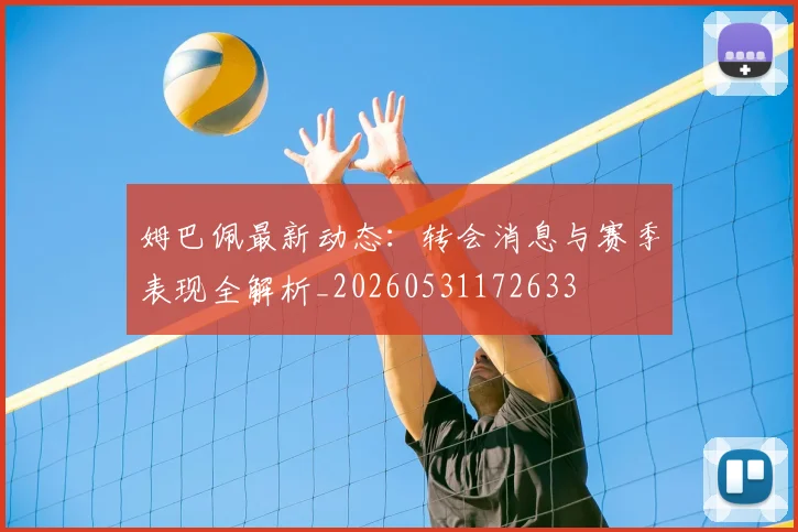 姆巴佩最新动态：转会消息与赛季表现全解析_20260531172633